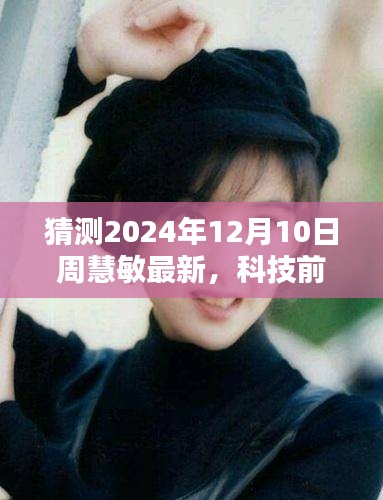 周慧敏引領未來生活體驗，最新高科技產品矚目發(fā)布，科技前沿展望，2024年12月10日最新動態(tài)