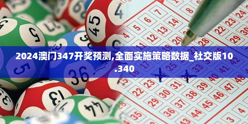 2024澳門347開獎(jiǎng)?lì)A(yù)測,全面實(shí)施策略數(shù)據(jù)_社交版10.340