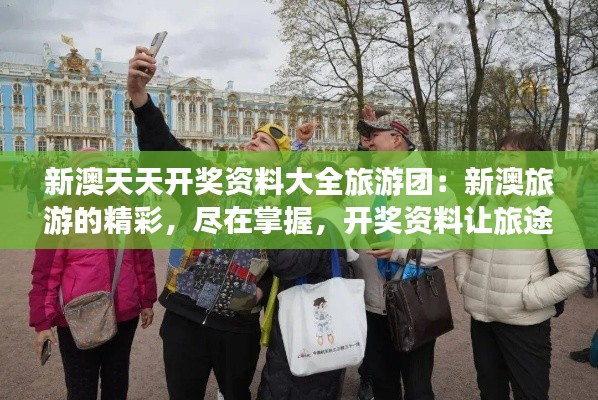 新澳天天開獎資料大全旅游團：新澳旅游的精彩，盡在掌握，開獎資料讓旅途更有趣