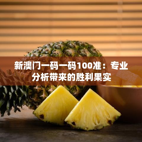 新澳門一碼一碼100準：專業(yè)分析帶來的勝利果實