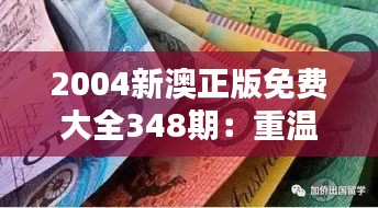 2004新澳正版免費(fèi)大全348期：重溫經(jīng)典，感受時(shí)光的魅力