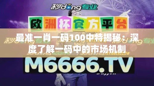 最準(zhǔn)一肖一碼100中特揭秘：深度了解一碼中的市場機(jī)制