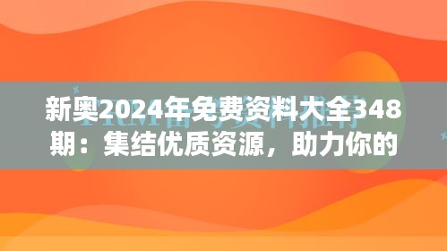 新奧2024年免費(fèi)資料大全348期：集結(jié)優(yōu)質(zhì)資源，助力你的學(xué)習(xí)之旅