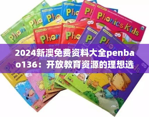 2024新澳免費(fèi)資料大全penbao136：開(kāi)放教育資源的理想選擇