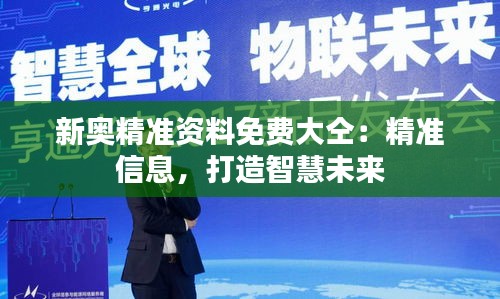 新奧精準(zhǔn)資料免費(fèi)大仝：精準(zhǔn)信息，打造智慧未來