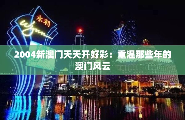 2004新澳門天天開好彩：重溫那些年的澳門風(fēng)云