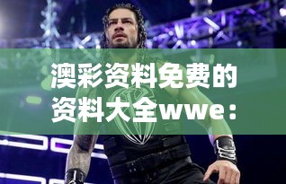 澳彩資料免費的資料大全wwe：精心挑選的免費資源，為贏而戰(zhàn)