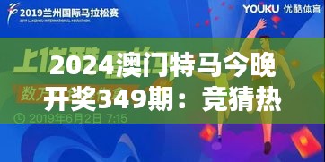 2024澳門特馬今晚開獎349期：競猜熱潮來襲，誰會是下一個贏家？