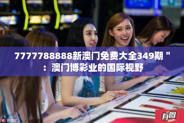 7777788888新澳門免費(fèi)大全349期＂：澳門博彩業(yè)的國際視野