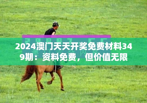 2024澳門天天開獎免費材料349期：資料免費，但價值無限