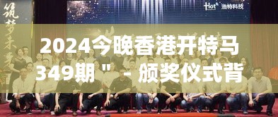 2024今晚香港開(kāi)特馬349期＂ - 頒獎(jiǎng)儀式背后的努力與汗水