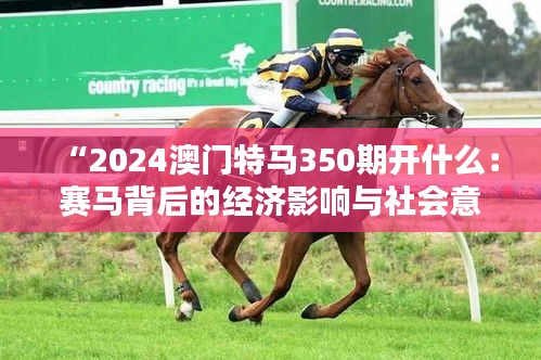 “2024澳門特馬350期開什么：賽馬背后的經(jīng)濟(jì)影響與社會意義”