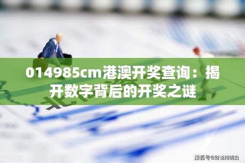 014985cm港澳開獎查詢：揭開數(shù)字背后的開獎之謎