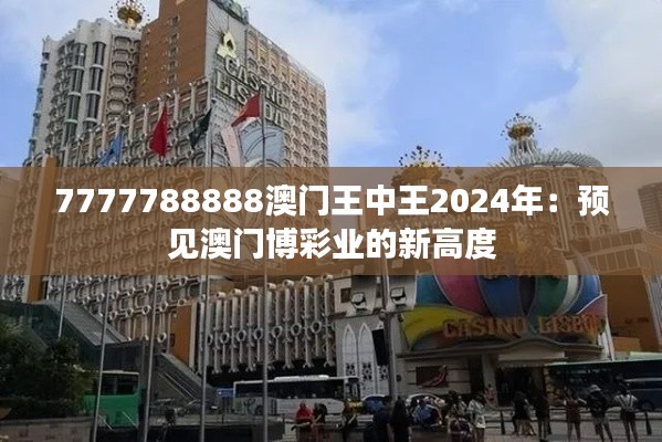 7777788888澳門王中王2024年：預(yù)見澳門博彩業(yè)的新高度