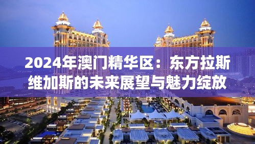 2024年澳門精華區(qū)：東方拉斯維加斯的未來展望與魅力綻放