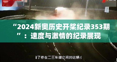 “2024新奧歷史開槳紀(jì)錄353期”：速度與激情的紀(jì)錄展現(xiàn)