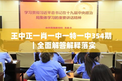 王中正一肖一中一特一中354期｜全面解答解釋落實(shí)