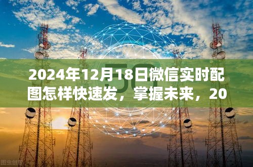 掌握未來！2024年微信實時配圖快速發(fā)送攻略