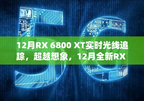 12月全新RX 6800 XT實時光線追蹤技術(shù)，超越想象，引領(lǐng)科技新紀(jì)元