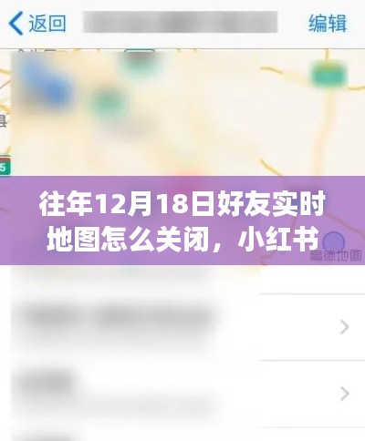 如何關(guān)閉往年12月18日好友實時地圖功能？小紅書教程詳解，保護(hù)隱私安全！