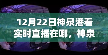 12月22日神泉港直播盛宴觀看指南，實時直播在哪里看？
