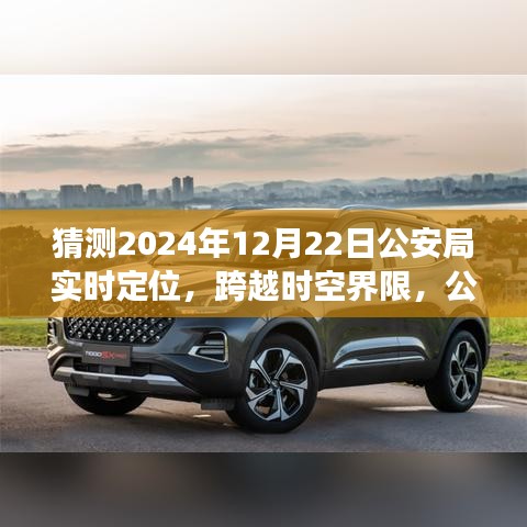 公安局智能實(shí)時(shí)定位系統(tǒng)的未來(lái)展望，跨越時(shí)空界限的新技術(shù)體驗(yàn)報(bào)告——2024年12月22日公安局技術(shù)展望報(bào)告