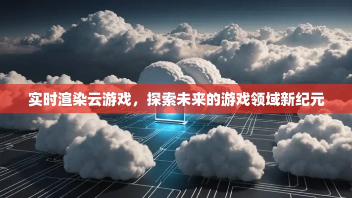 實(shí)時(shí)渲染云游戲，探索游戲領(lǐng)域新紀(jì)元