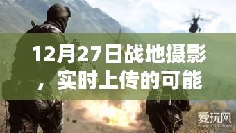 戰(zhàn)地?cái)z影實(shí)時(shí)上傳的可能性與挑戰(zhàn)，12月27日記錄瞬間