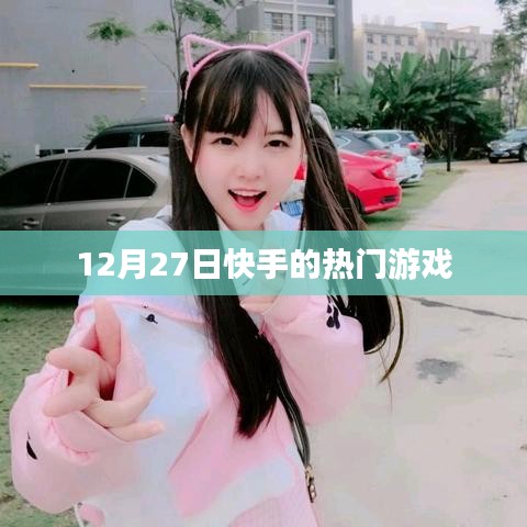 快手熱門游戲榜單揭曉，揭秘十二月二十七日熱門游戲
