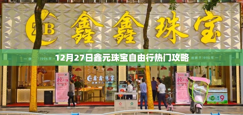 鑫元珠寶自由行，熱門攻略揭秘日（12月27日）