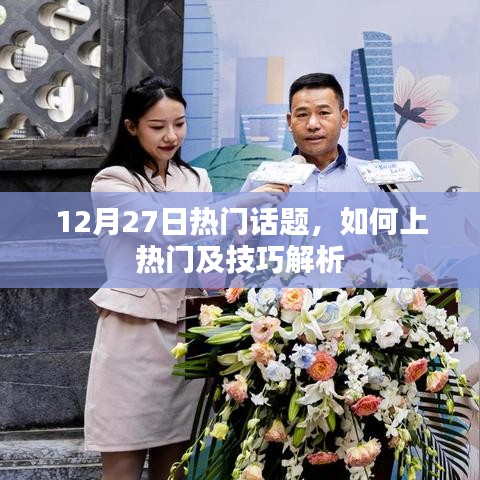 12月27日熱門話題解析，上熱門技巧全攻略