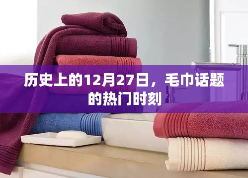 毛巾話題熱門時刻揭秘，歷史上的十二月二十七日回顧