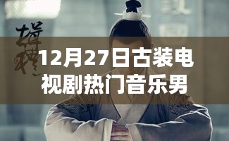 古裝電視劇熱門音樂盤點，男聲旋律燃爆12月27日