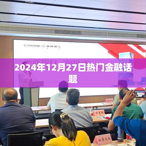 金融熱點(diǎn)熱議，2024年12月27日深度解析