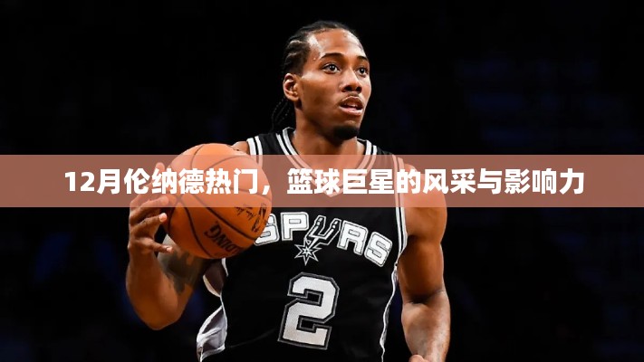 籃球巨星倫納德的風(fēng)采與影響力，巨星風(fēng)采閃耀十二月