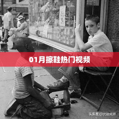 一月熱門擦鞋視頻攻略