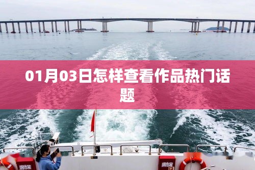 如何查看作品熱門(mén)話(huà)題？01月03日指南