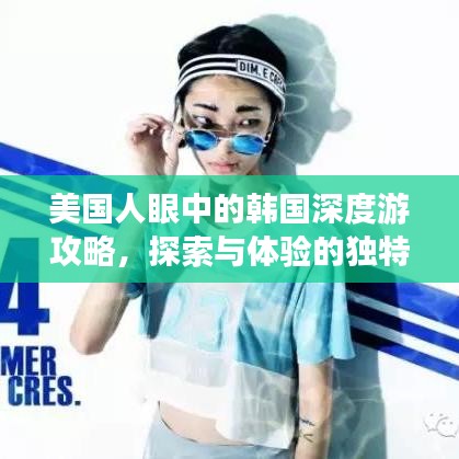 美國人眼中的韓國深度游攻略，探索與體驗(yàn)的獨(dú)特之旅