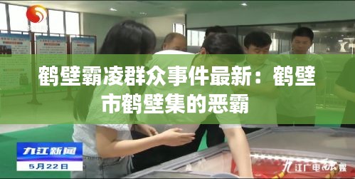 鶴壁霸凌群眾事件最新：鶴壁市鶴壁集的惡霸 