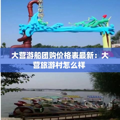 大營游船團購價格表最新：大營旅游村怎么樣 