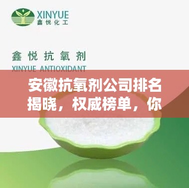 安徽抗氧劑公司排名揭曉，權(quán)威榜單，你關(guān)注的抗氧化企業(yè)上榜！