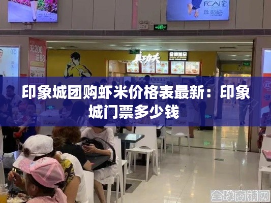 印象城團購蝦米價格表最新：印象城門票多少錢 