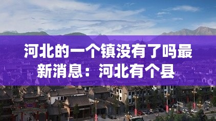 河北的一個鎮(zhèn)沒有了嗎最新消息：河北有個縣 
