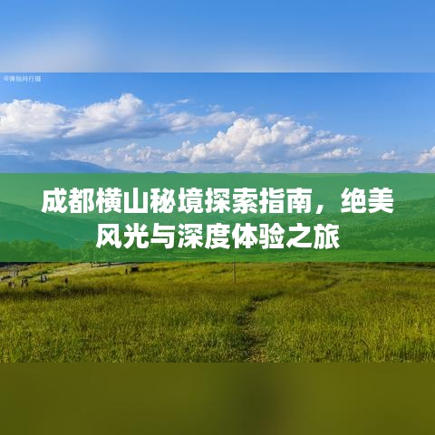 成都橫山秘境探索指南，絕美風(fēng)光與深度體驗(yàn)之旅