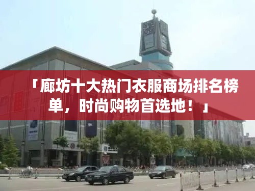 「廊坊十大熱門衣服商場排名榜單，時(shí)尚購物首選地！」