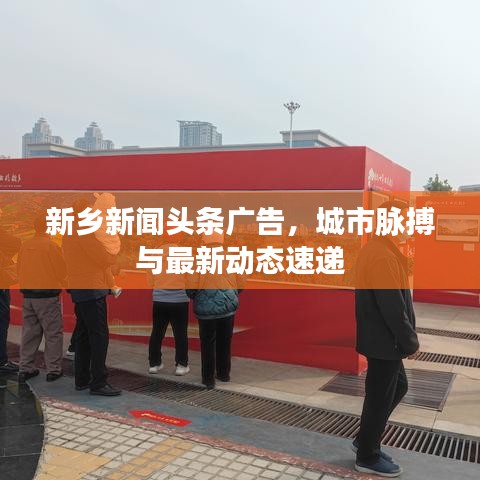 新鄉(xiāng)新聞頭條廣告，城市脈搏與最新動態(tài)速遞