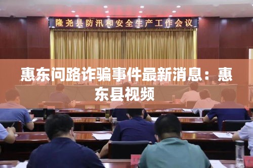 惠東問路詐騙事件最新消息：惠東縣視頻 