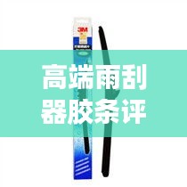 高端雨刮器膠條評(píng)測(cè)最新：最好的雨刮膠條 