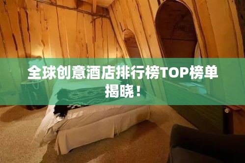 全球創(chuàng)意酒店排行榜TOP榜單揭曉！