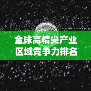全球高精尖產(chǎn)業(yè)區(qū)域競爭力排名大揭秘！